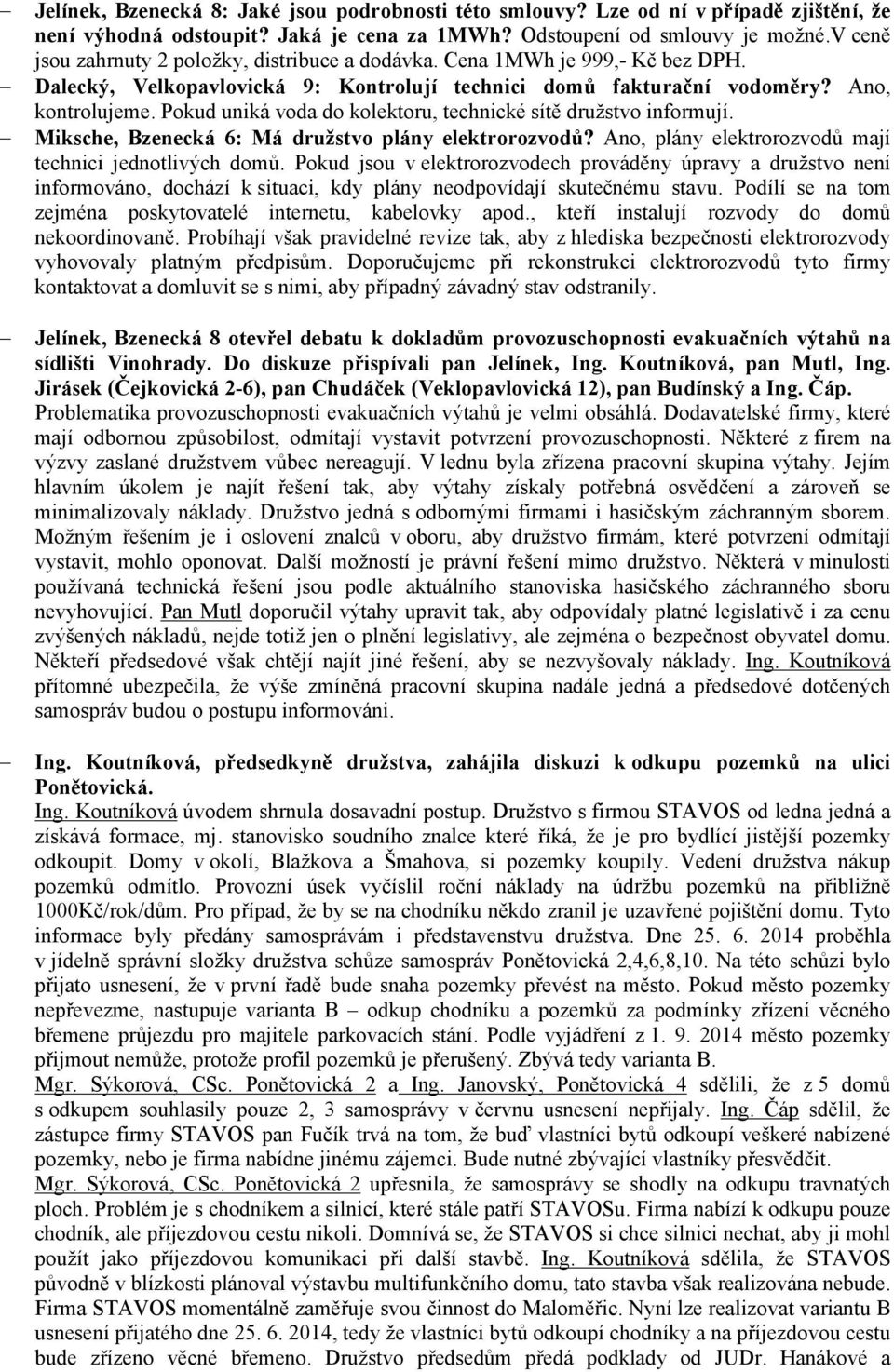 Pokud uniká voda do kolektoru, technické sítě družstvo informují. Miksche, Bzenecká 6: Má družstvo plány elektrorozvodů? Ano, plány elektrorozvodů mají technici jednotlivých domů.