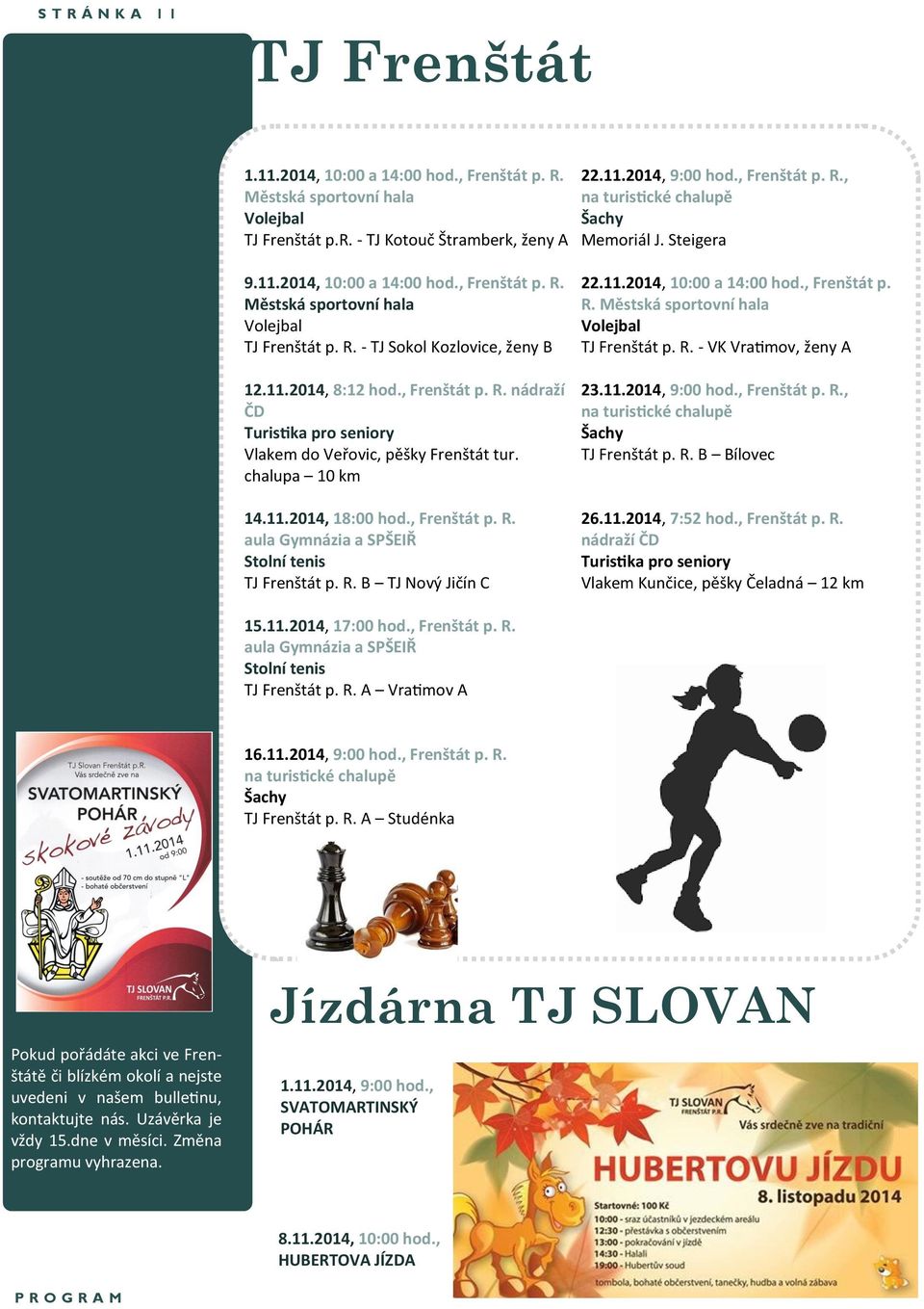 chalupa 10 km 14.11.2014, 18:00 hod., Frenštát p. R. aula Gymnázia a SPŠEIŘ Stolní tenis TJ Frenštát p. R. B TJ Nový Jičín C 22.11.2014, 10:00 a 14:00 hod., Frenštát p. R. Městská sportovní hala Volejbal TJ Frenštát p.