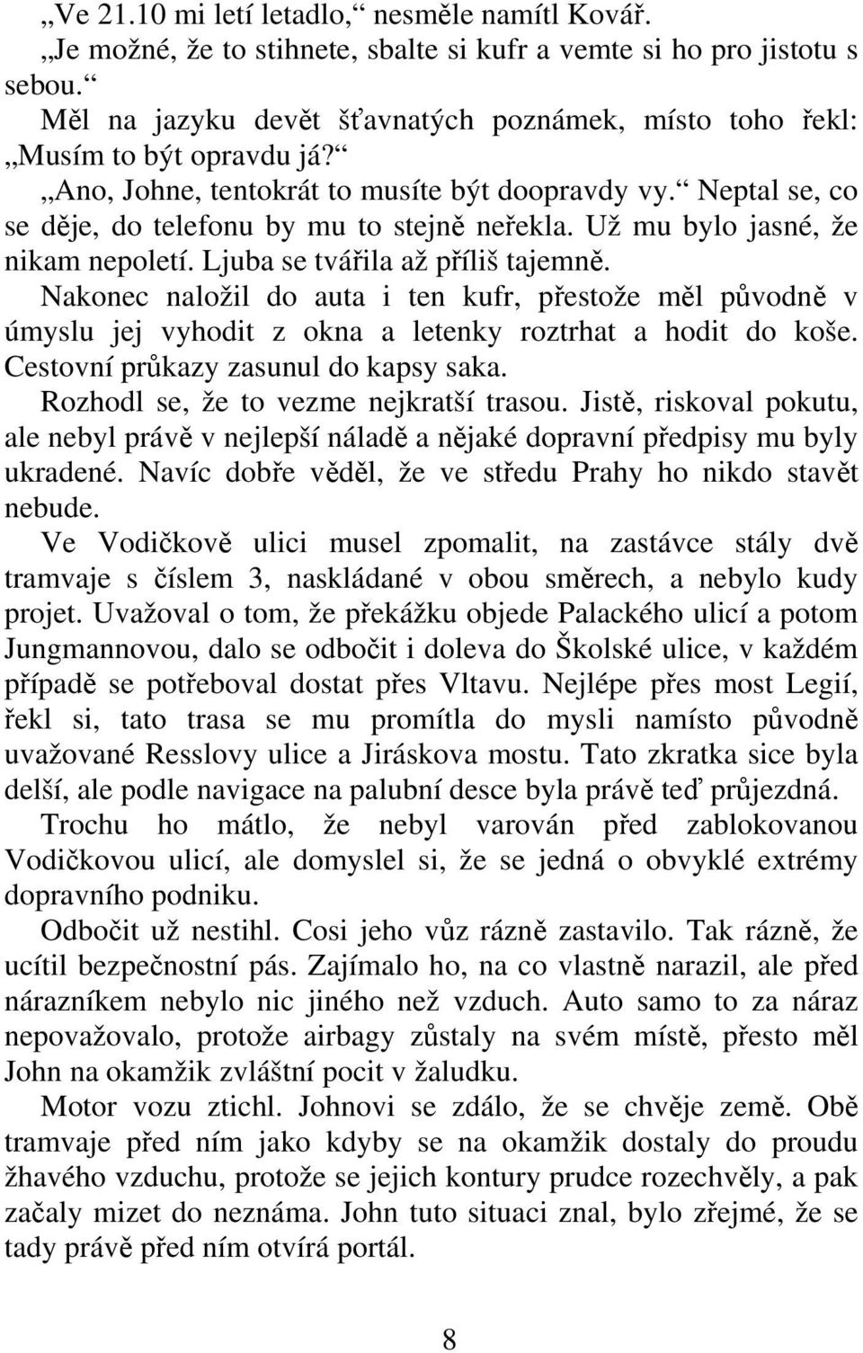 Nakonec naložil do auta i ten kufr, pestože ml pvodn v úmyslu jej vyhodit z okna a letenky roztrhat a hodit do koše. Cestovní prkazy zasunul do kapsy saka. Rozhodl se, že to vezme nejkratší trasou.