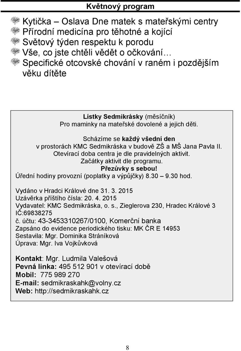 Otevírací doba centra je dle pravidelných aktivit. Začátky aktivit dle programu. Přezůvky s sebou! Úřední hodiny provozní (poplatky a výpůjčky) 8.30 9.30 hod. Vydáno v Hradci Králové dne 31