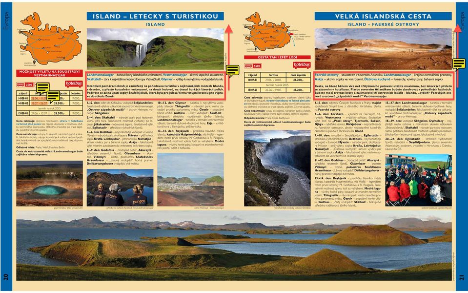 Odletová místa: Praha, Vídeň, Mnichov, Berlín Cesta do vnitrozemské oblasti Landmannalaugar bude zajištěna místní dopravou. gejzír Strokkur před vytrysknutím ISLAND LETECKY S TURISTIKOU 1. 2.