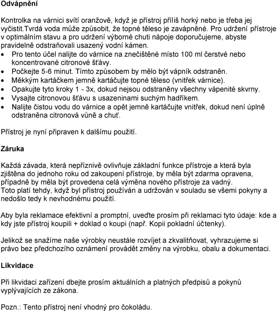 Pro tento účel nalijte do várnice na znečištěné místo 100 ml čerstvé nebo koncentrované citronové šťávy. Počkejte 5-6 minut. Tímto způsobem by mělo být vápník odstraněn.