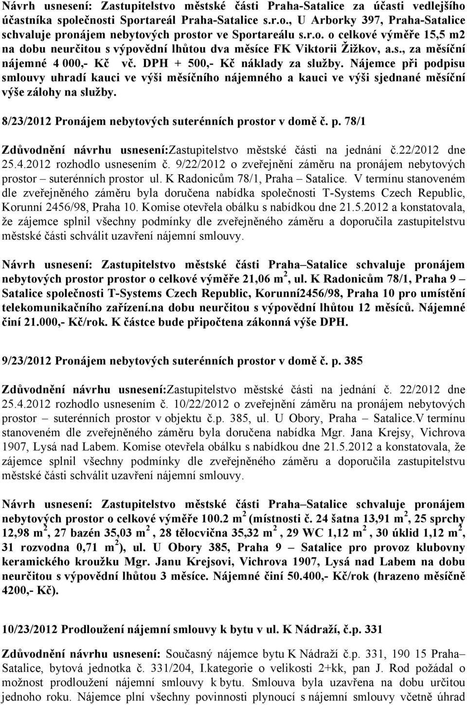 Nájemce při podpisu smlouvy uhradí kauci ve výši měsíčního nájemného a kauci ve výši sjednané měsíční výše zálohy na služby. 8/23/2012 Pronájem nebytových suterénních prostor v domě č. p. 78/1 Zdůvodnění návrhu usnesení:zastupitelstvo městské části na jednání č.