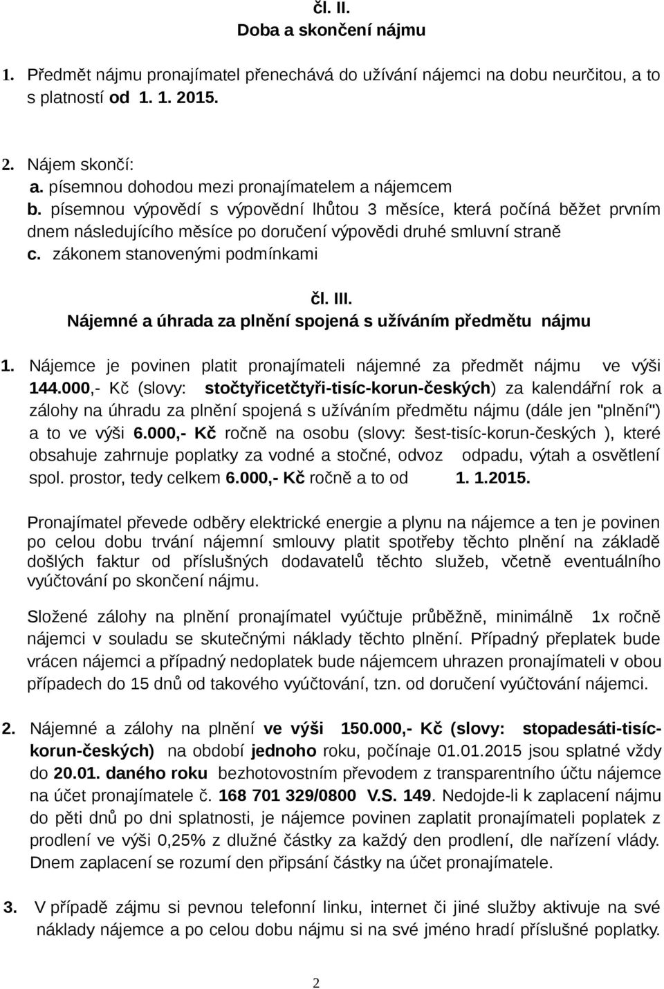 zákonem stanovenými podmínkami čl. III. Nájemné a úhrada za plnění spojená s užíváním předmětu nájmu 1. Nájemce je povinen platit pronajímateli nájemné za předmět nájmu ve výši 144.