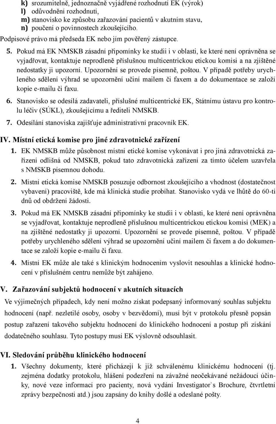 Pokud má EK NMSKB zásadní připomínky ke studii i v oblasti, ke které není oprávněna se vyjadřovat, kontaktuje neprodleně příslušnou multicentrickou etickou komisi a na zjištěné nedostatky ji upozorní.