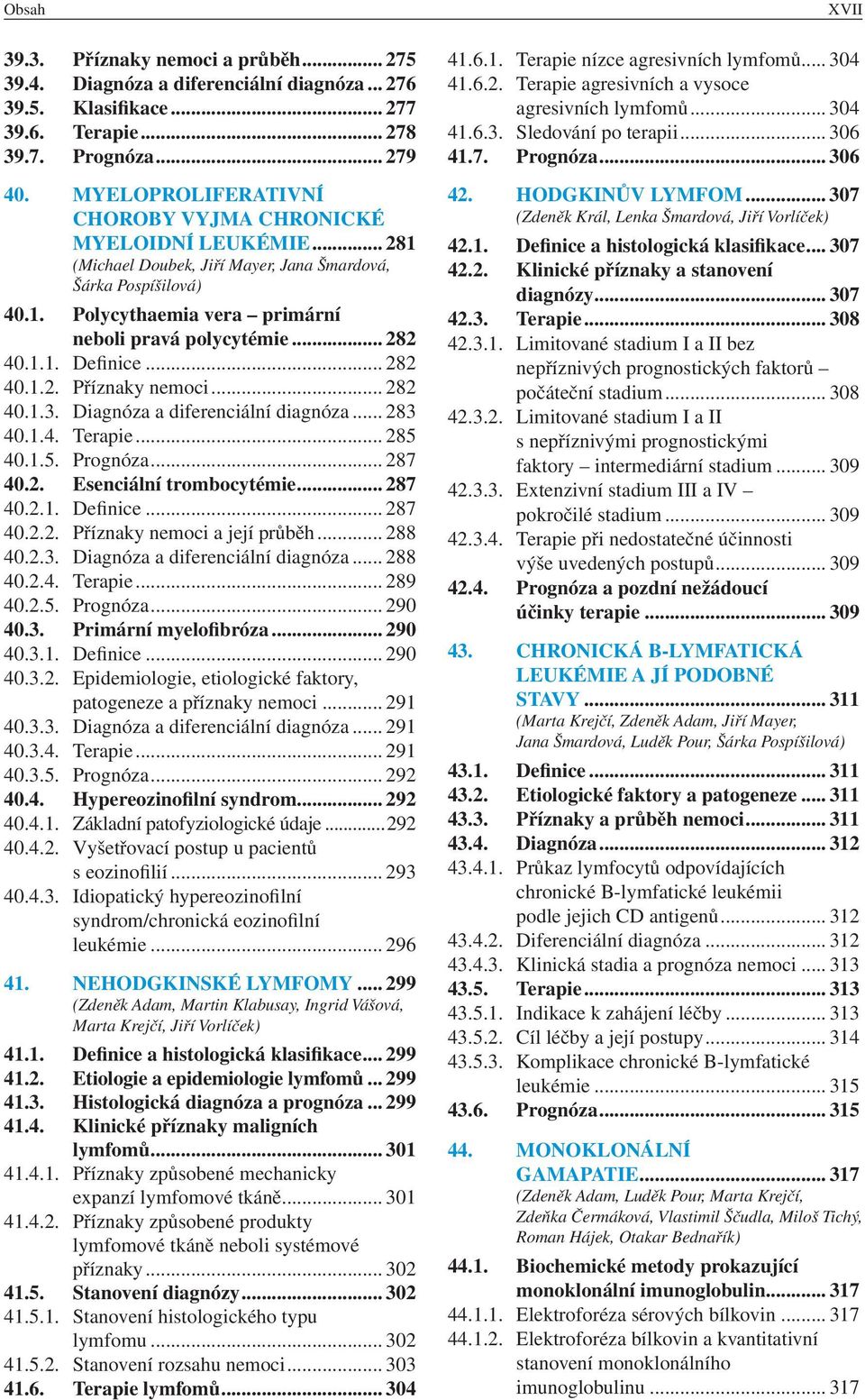 1.1. Definice... 282 40.1.2. Příznaky nemoci... 282 40.1.3. Diagnóza a diferenciální diagnóza... 283 40.1.4. Terapie... 285 40.1.5. Prognóza... 287 40.2. Esenciální trombocytémie... 287 40.2.1. Definice... 287 40.2.2. Příznaky nemoci a její průběh.