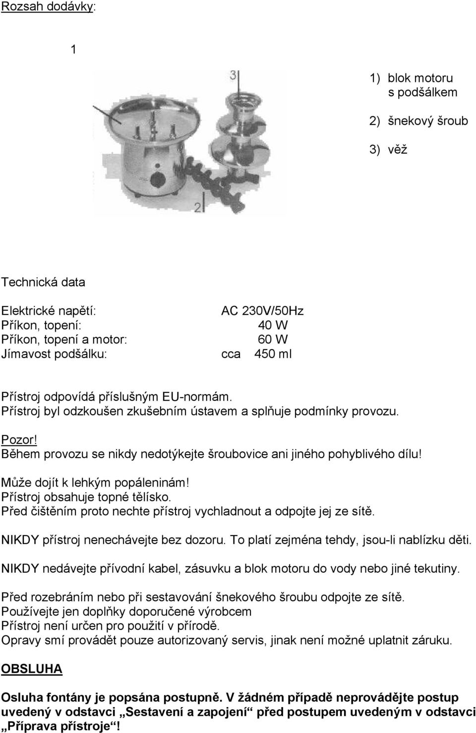 Může dojít k lehkým popáleninám! Přístroj obsahuje topné tělísko. Před čištěním proto nechte přístroj vychladnout a odpojte jej ze sítě. NIKDY přístroj nenechávejte bez dozoru.