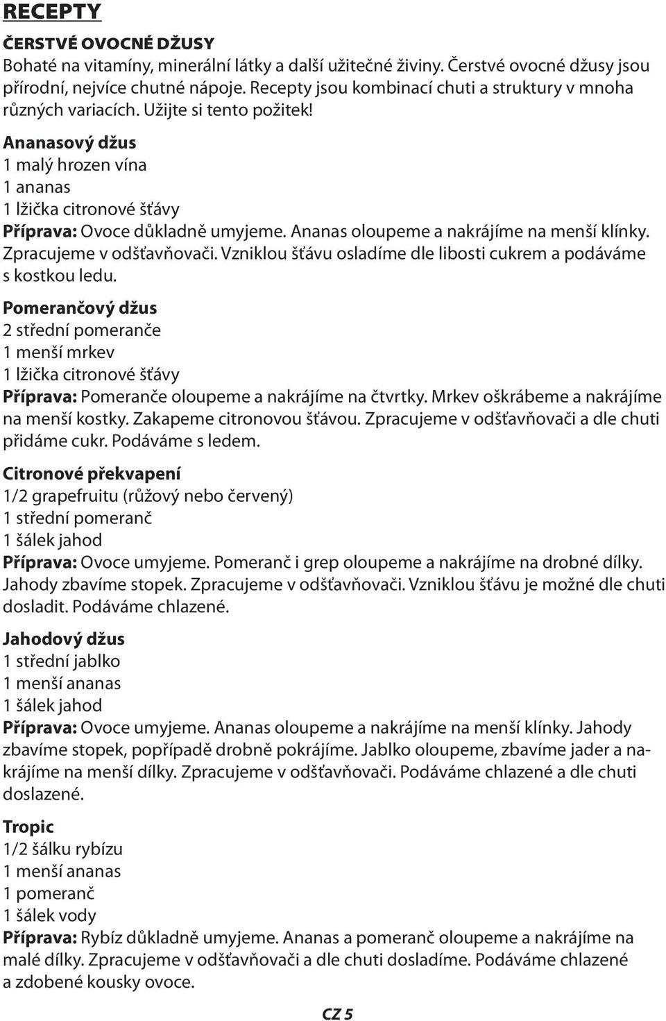 Ananas oloupeme a nakrájíme na menší klínky. Zpracujeme v odšťavňovači. Vzniklou šťávu osladíme dle libosti cukrem a podáváme s kostkou ledu.