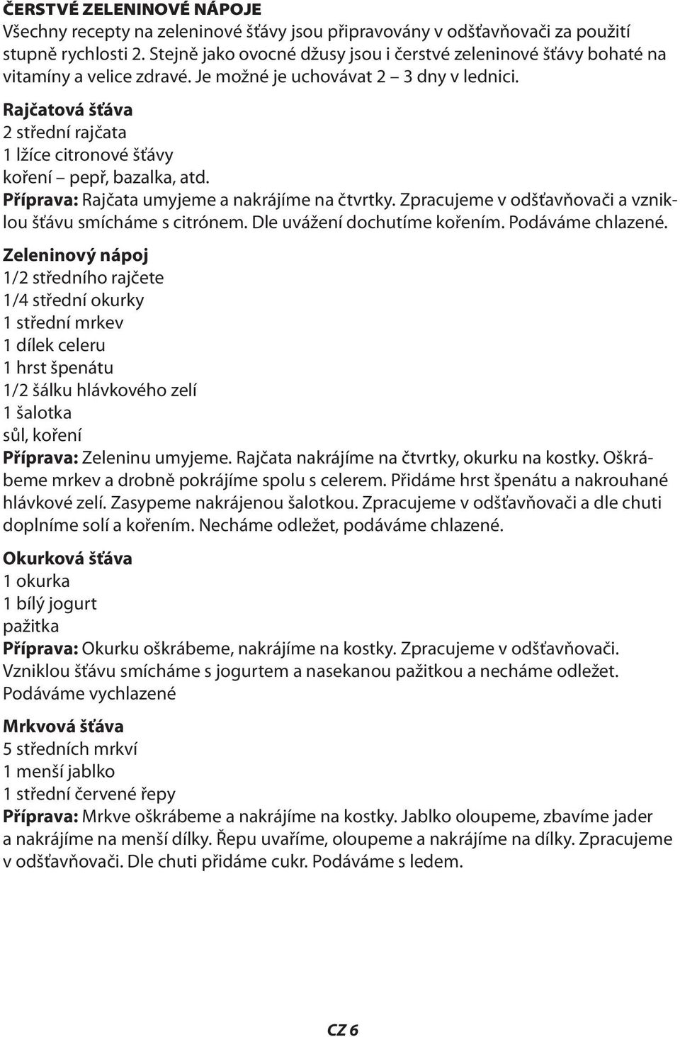 Rajčatová šťáva 2 střední rajčata 1 lžíce citronové šťávy koření pepř, bazalka, atd. Příprava: Rajčata umyjeme a nakrájíme na čtvrtky. Zpracujeme v odšťavňovači a vzniklou šťávu smícháme s citrónem.