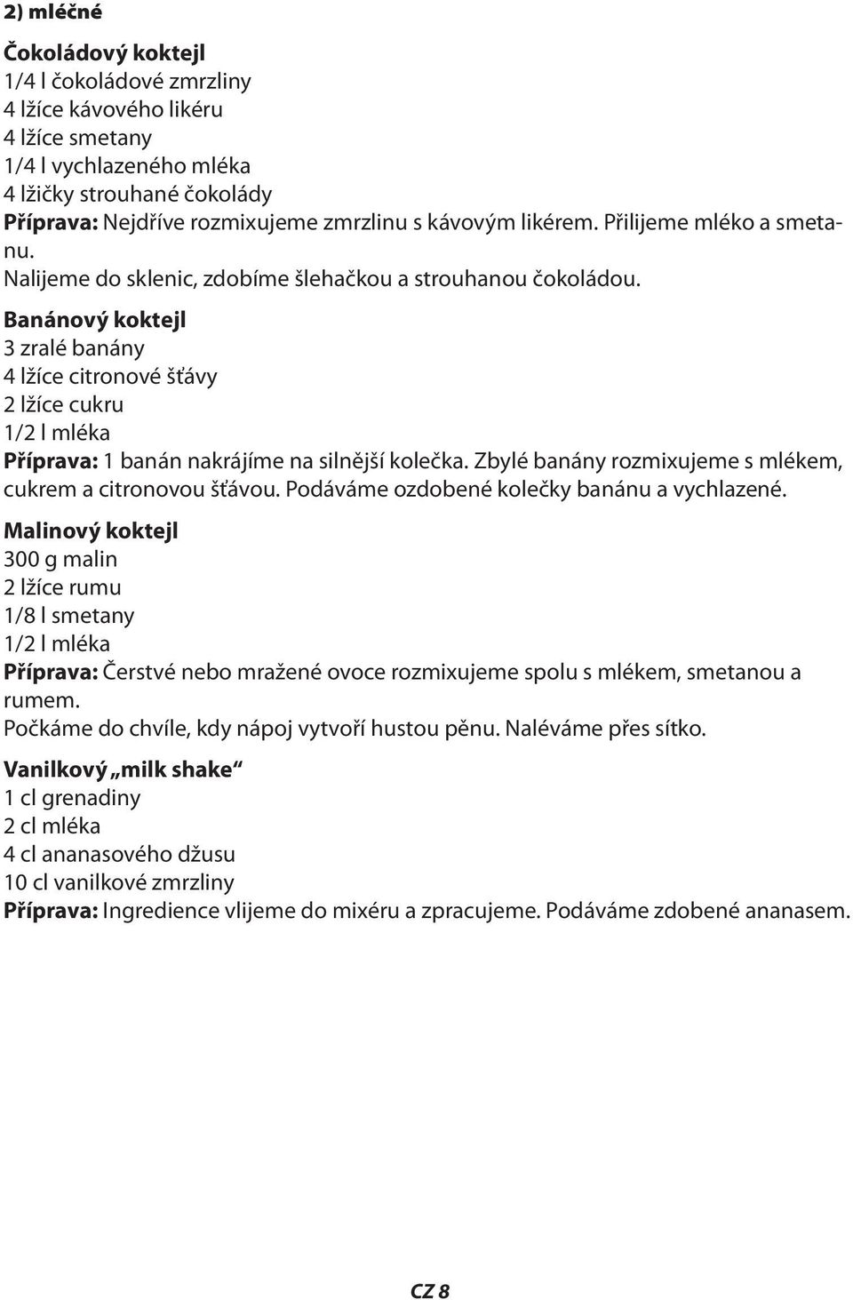 Banánový koktejl 3 zralé banány 4 lžíce citronové šťávy 2 lžíce cukru 1/2 l mléka Příprava: 1 banán nakrájíme na silnější kolečka. Zbylé banány rozmixujeme s mlékem, cukrem a citronovou šťávou.