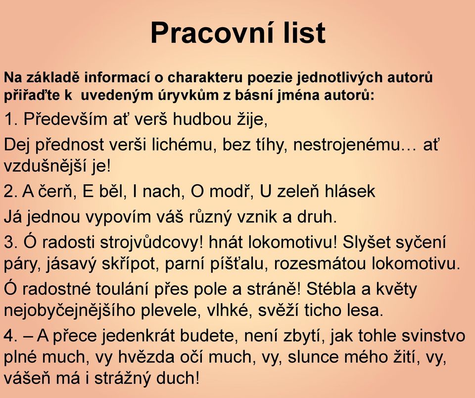 A čerň, E běl, I nach, O modř, U zeleň hlásek Já jednou vypovím váš různý vznik a druh. 3. Ó radosti strojvůdcovy! hnát lokomotivu!