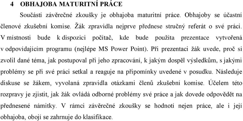 Při prezentaci žák uvede, proč si zvolil dané téma, jak postupoval při jeho zpracování, k jakým dospěl výsledkům, s jakými problémy se při své práci setkal a reaguje na připomínky uvedené v posudku.