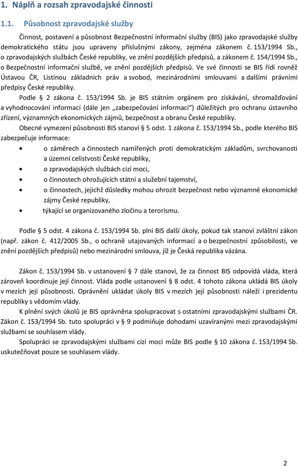 Ve své činnosti se BIS řídí rovněž Ústavou ČR, Listinou základních práv a svobod, mezinárodními smlouvami a dalšími právními předpisy České republiky. Podle 2 zákona č. 153/1994 Sb.