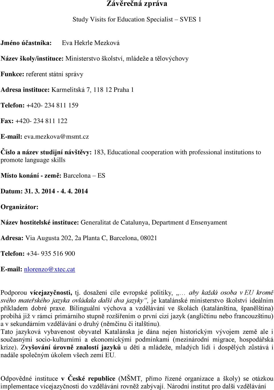 cz Číslo a název studijní návštěvy: 183, Educational cooperation with professional institutions to promote language skills ísto konání - země: Barcelona ES Datum: 31. 3. 2014-4. 4.