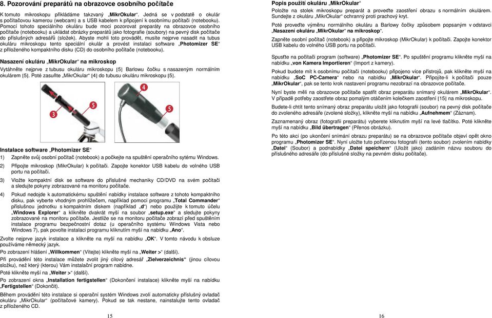 Pomocí tohoto speciálního okuláru bude moci pozorovat preparáty na obrazovce osobního počítače (notebooku) a ukládat obrázky preparátů jako fotografie (soubory) na pevný disk počítače do příslušných