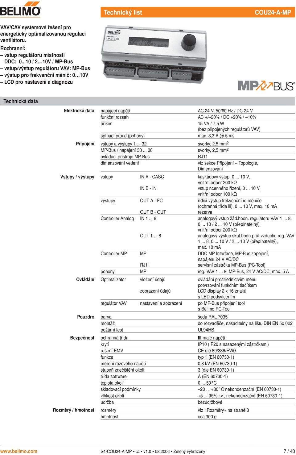 připojených regulátorů VAV) spínací proud (pohony) max 8, A @ 5 ms Připojení vstupy a výstupy svorky,,5 mm -Bus / napájení 8 svorky,,5 mm ovládací přístroje -Bus RJ dimenzování vedení viz sekce