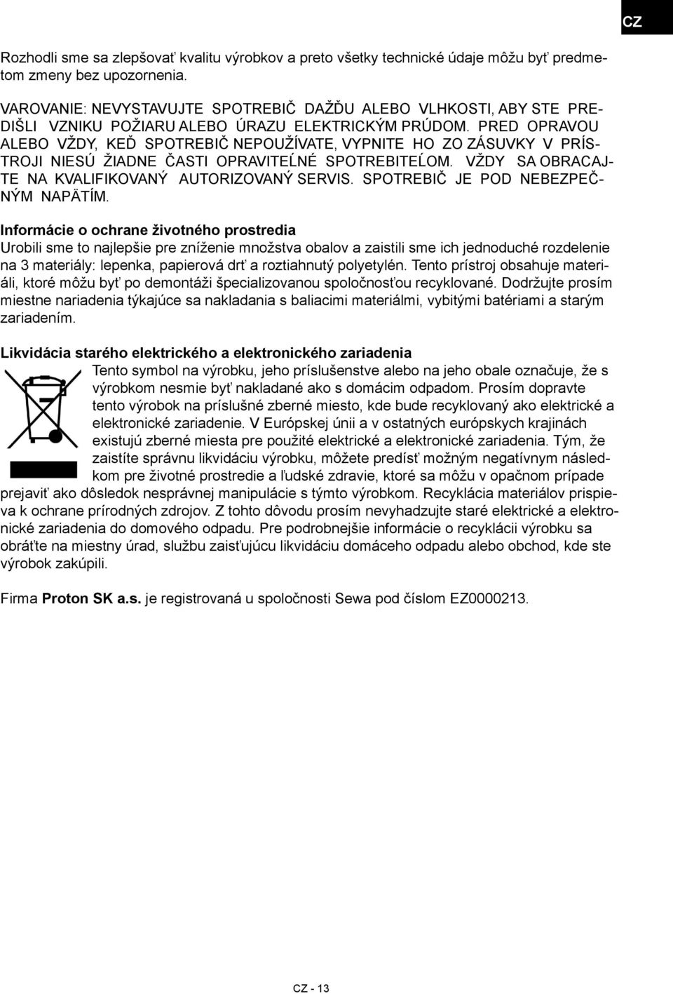 PRED OPRAVOU ALEBO VŽDY, KEĎ SPOTREBIČ NEPOUŽÍVATE, VYPNITE HO ZO ZÁSUVKY V PRÍS- TROJI NIESÚ ŽIADNE ČASTI OPRAVITEĹNÉ SPOTREBITEĹOM. VŽDY SA OBRACAJ- TE NA KVALIFIKOVANÝ AUTORIZOVANÝ SERVIS.