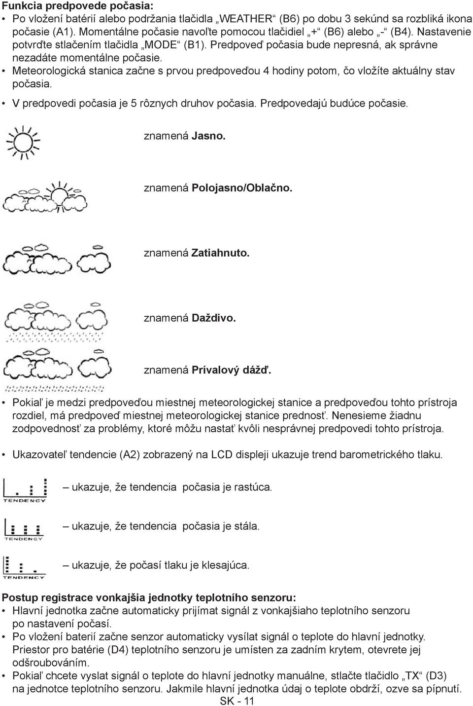 Meteorologická stanica začne s prvou predpoveďou 4 hodiny potom, čo vložíte aktuálny stav počasia. V predpovedi počasia je 5 rôznych druhov počasia. Predpovedajú budúce počasie. znamená Jasno.