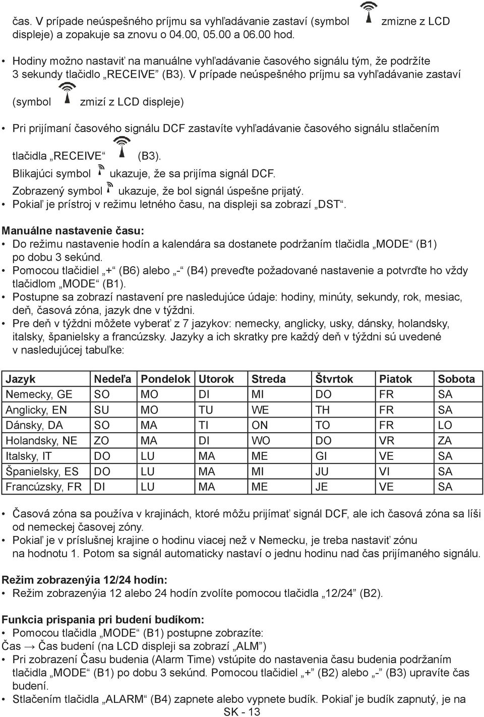 V prípade neúspešného príjmu sa vyhľadávanie zastaví (symbol zmizí z LCD displeje) Pri prijímaní časového signálu DCF zastavíte vyhľadávanie časového signálu stlačením tlačidla RECEIVE Blikajúci