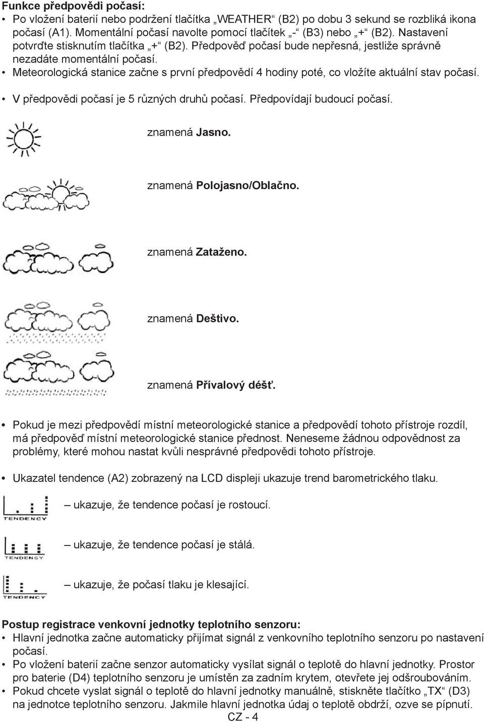 Meteorologická stanice začne s první předpovědí 4 hodiny poté, co vložíte aktuální stav počasí. V předpovědi počasí je 5 různých druhů počasí. Předpovídají budoucí počasí. znamená Jasno.