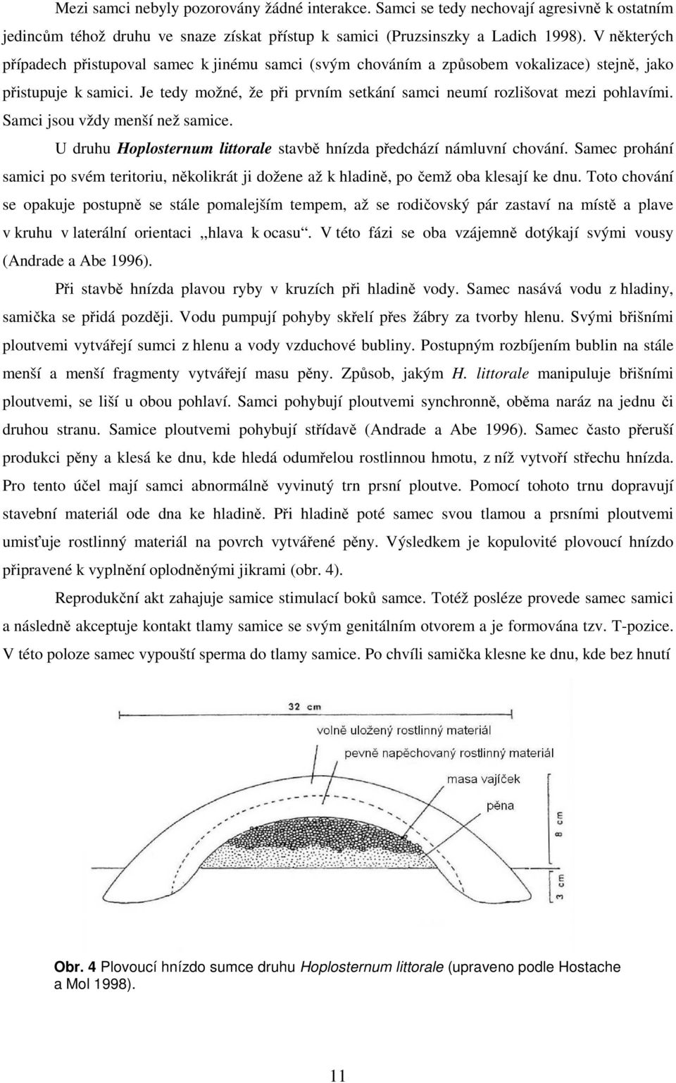 Je tedy možné, že při prvním setkání samci neumí rozlišovat mezi pohlavími. Samci jsou vždy menší než samice. U druhu Hoplosternum littorale stavbě hnízda předchází námluvní chování.