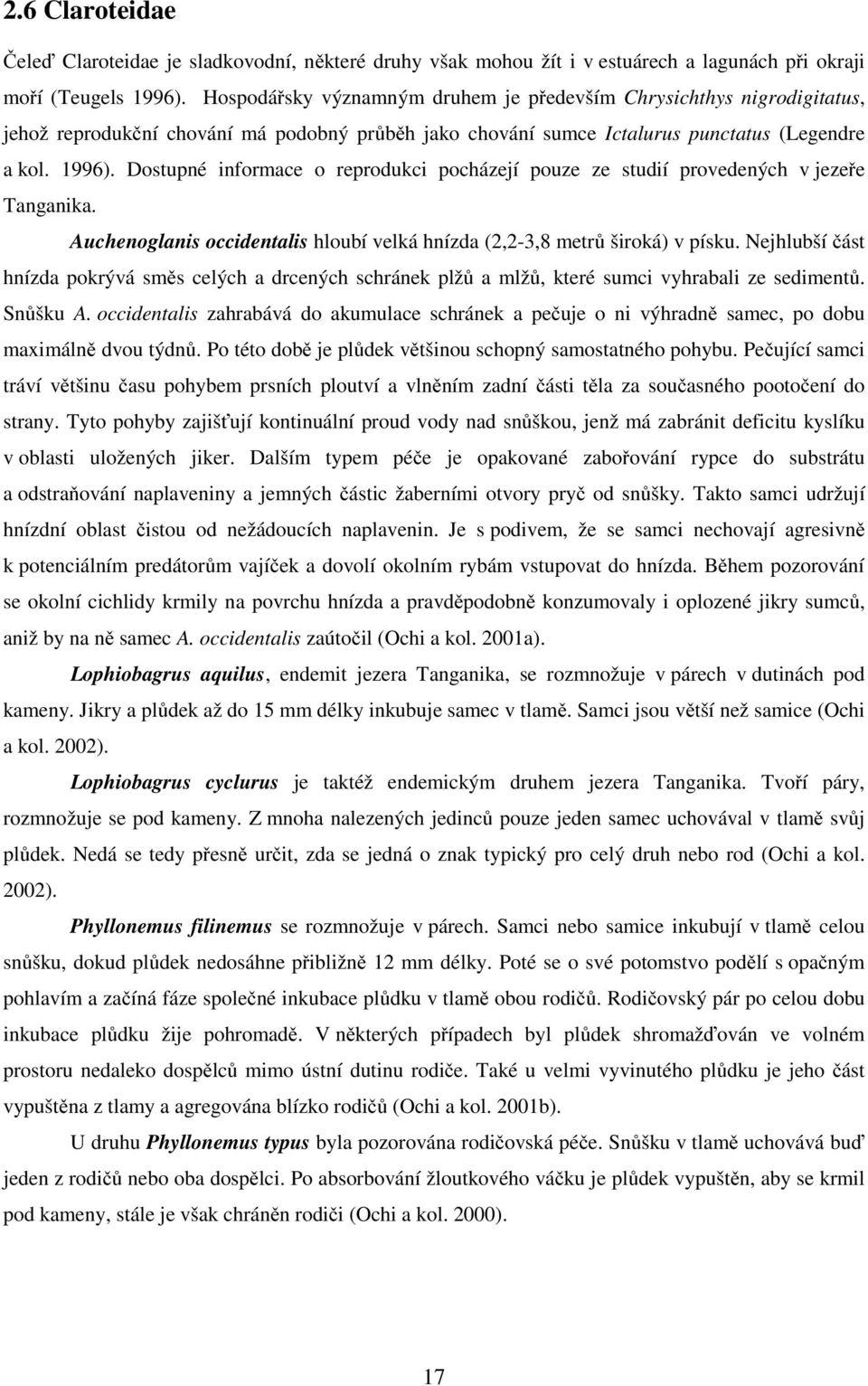 Dostupné informace o reprodukci pocházejí pouze ze studií provedených v jezeře Tanganika. Auchenoglanis occidentalis hloubí velká hnízda (2,2-3,8 metrů široká) v písku.