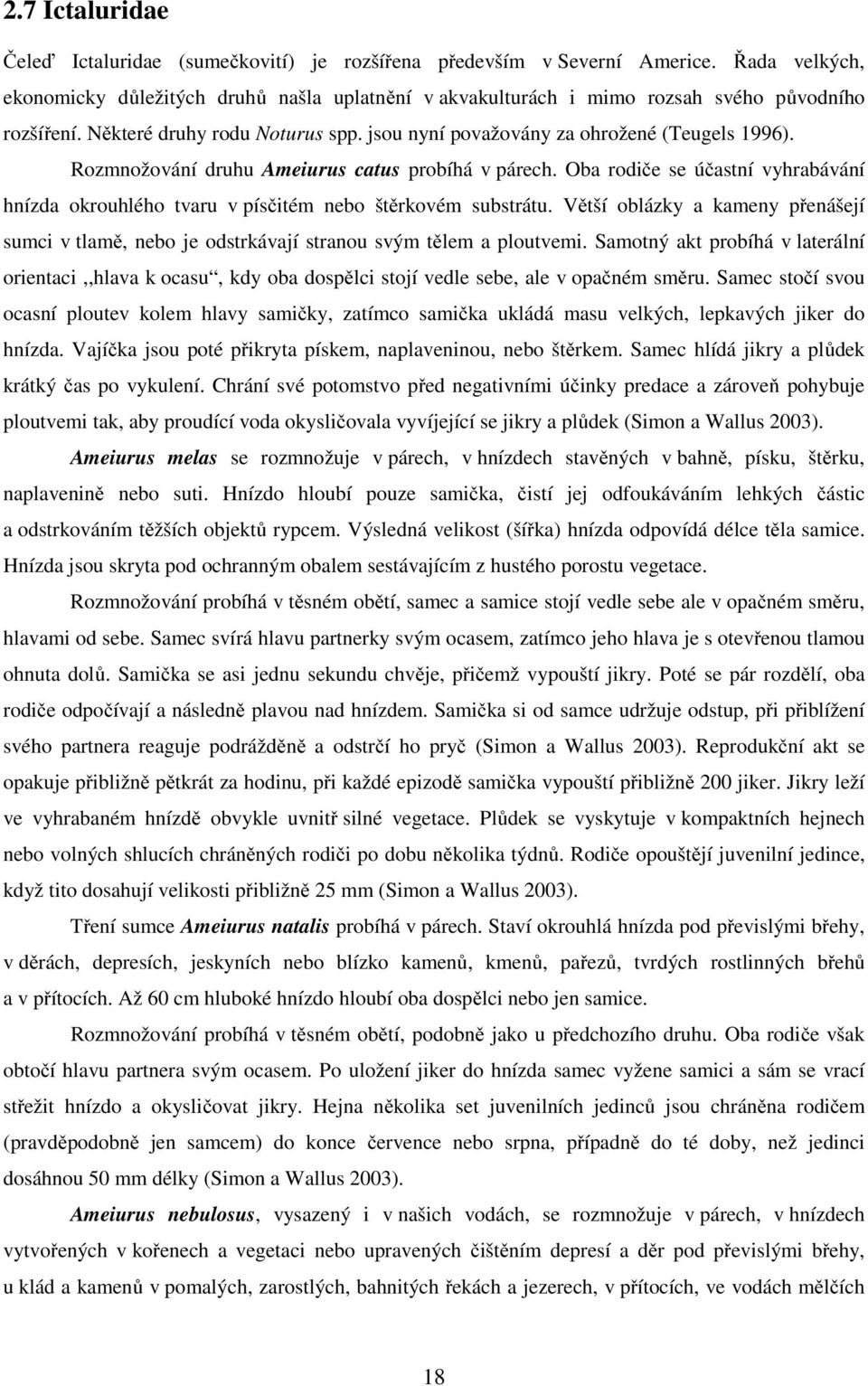 Rozmnožování druhu Ameiurus catus probíhá v párech. Oba rodiče se účastní vyhrabávání hnízda okrouhlého tvaru v písčitém nebo štěrkovém substrátu.