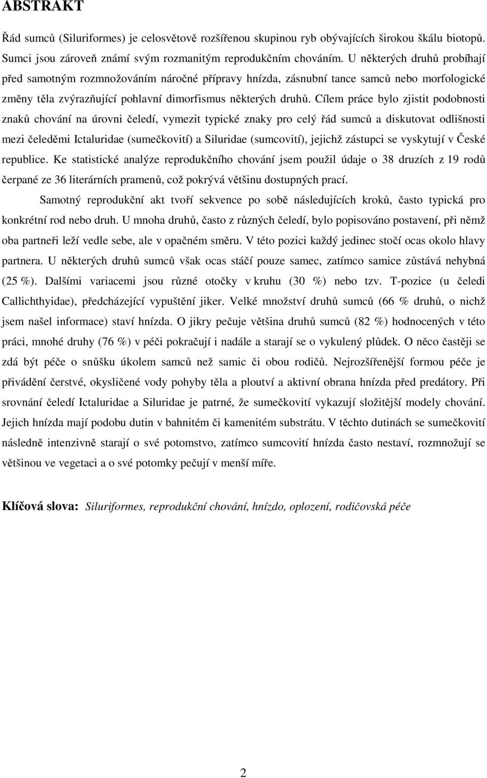 Cílem práce bylo zjistit podobnosti znaků chování na úrovni čeledí, vymezit typické znaky pro celý řád sumců a diskutovat odlišnosti mezi čeleděmi Ictaluridae (sumečkovití) a Siluridae (sumcovití),