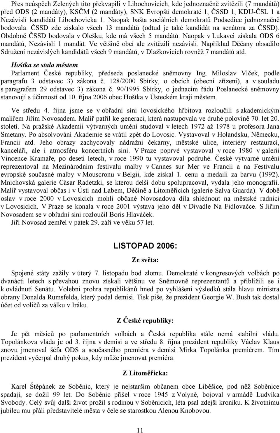 Obdobně ČSSD bodovala v Olešku, kde má všech 5 mandátů. Naopak v Lukavci získala ODS 6 mandátů, Nezávislí 1 mandát. Ve většině obcí ale zvítězili nezávislí.