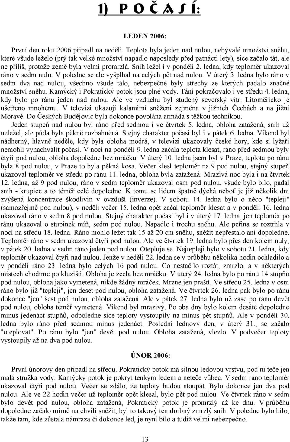 promrzlá. Sníh ležel i v pondělí 2. ledna, kdy teploměr ukazoval ráno v sedm nulu. V poledne se ale vyšplhal na celých pět nad nulou. V úterý 3.