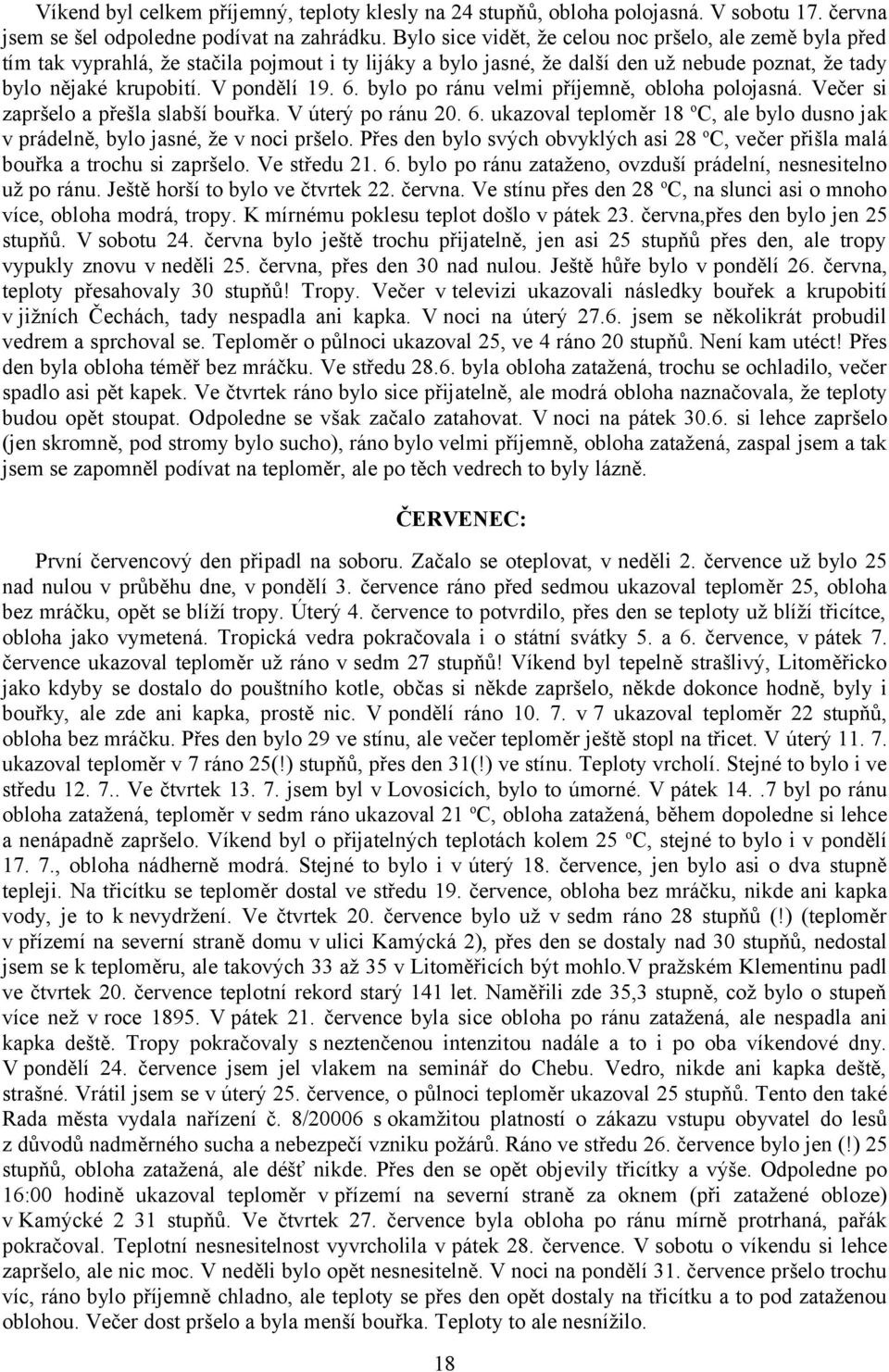 bylo po ránu velmi příjemně, obloha polojasná. Večer si zapršelo a přešla slabší bouřka. V úterý po ránu 20. 6. ukazoval teploměr 18 o C, ale bylo dusno jak v prádelně, bylo jasné, že v noci pršelo.