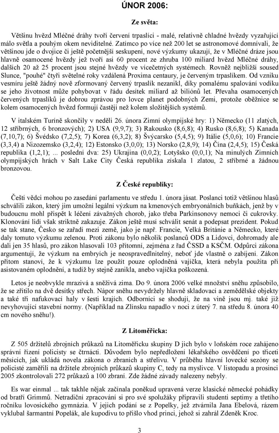 procent ze zhruba 100 miliard hvězd Mléčné dráhy, dalších 20 až 25 procent jsou stejné hvězdy ve vícečetných systémech.