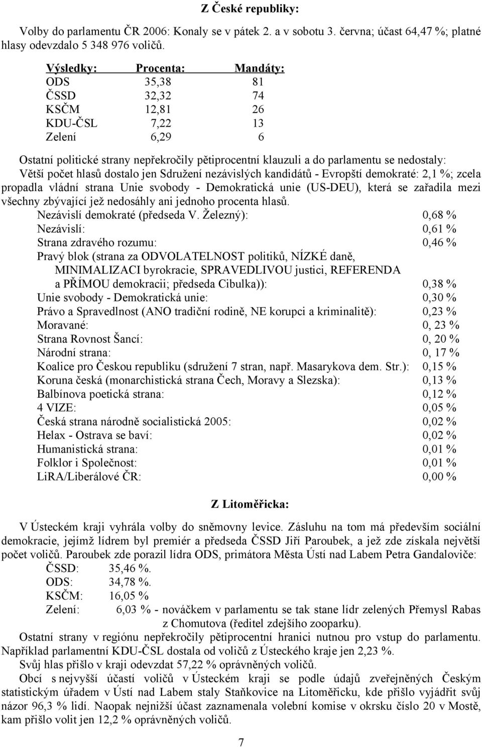 počet hlasů dostalo jen Sdružení nezávislých kandidátů - Evropští demokraté: 2,1 %; zcela propadla vládní strana Unie svobody - Demokratická unie (US-DEU), která se zařadila mezi všechny zbývající