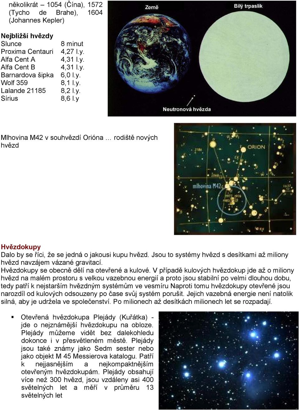 Jsou to systémy hvězd s desítkami až miliony hvězd navzájem vázané gravitací. Hvězdokupy se obecně dělí na otevřené a kulové.