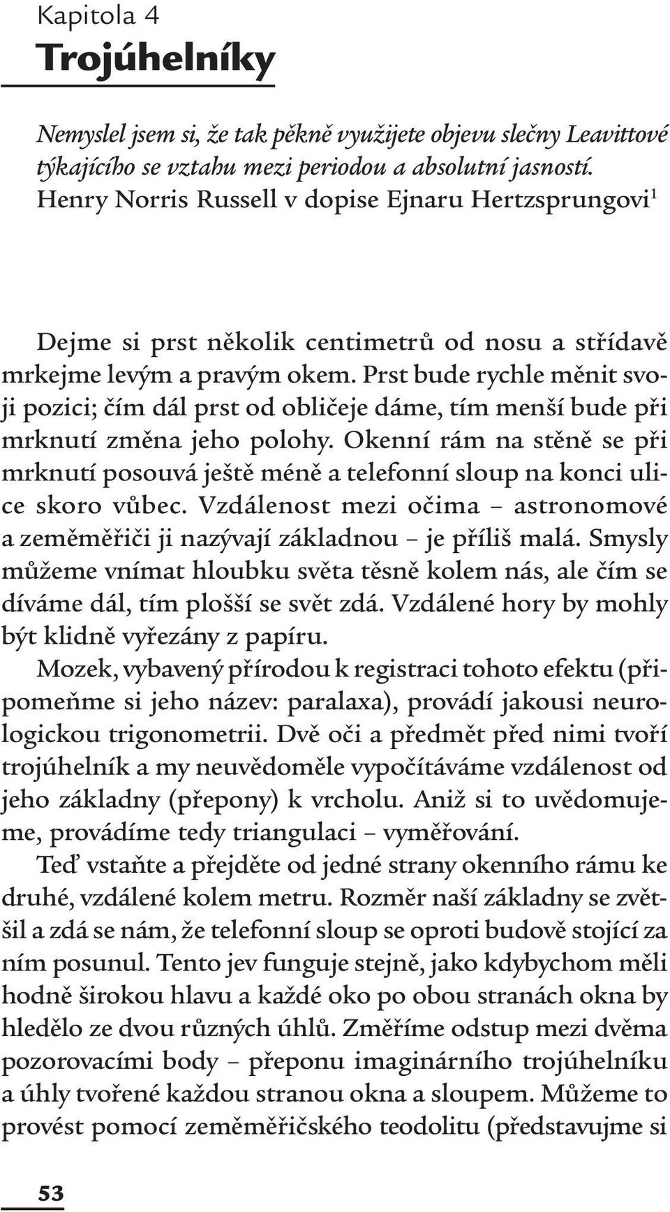 Prst bude rychle měnit svoji pozici; čím dál prst od obličeje dáme, tím menší bude při mrknutí změna jeho polohy.