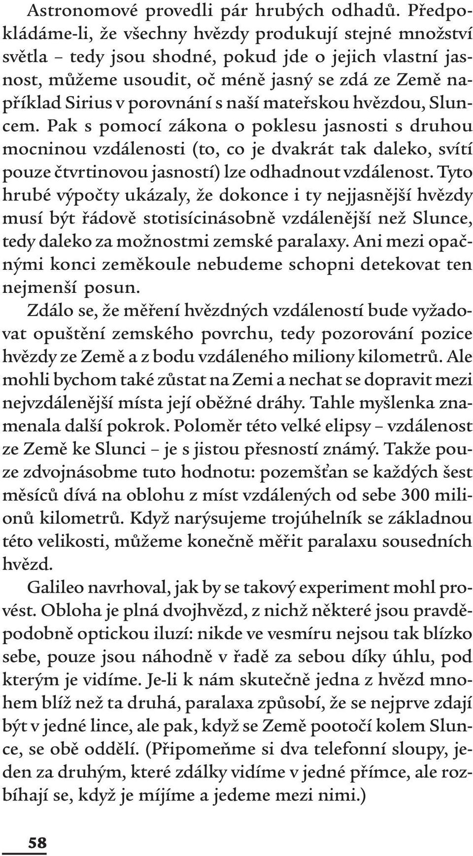 naší mateřskou hvězdou, Sluncem. Pak s pomocí zákona o poklesu jasnosti s druhou mocninou vzdálenosti (to, co je dvakrát tak daleko, svítí pouze čtvrtinovou jasností) lze odhadnout vzdálenost.