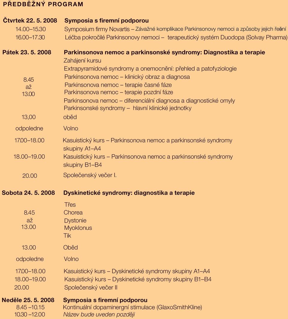 30 Léčba pokročilé Parkinsonovy nemoci terapeutický systém Duodopa (Solvay Pharma) odpoledne Parkinsonova nemoc a parkinsonské syndromy: Diagnostika a terapie Zahájení kursu Extrapyramidové syndromy