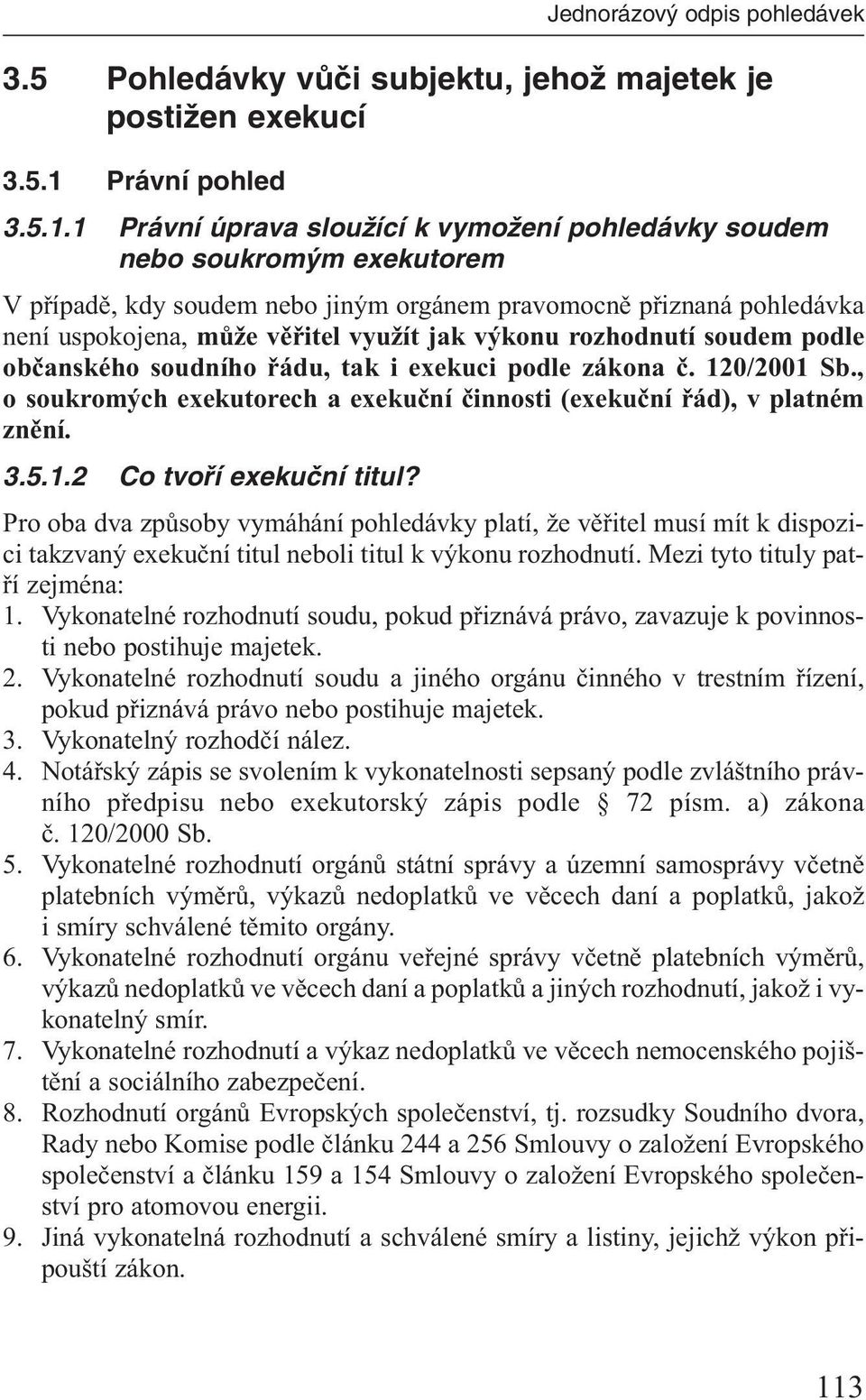 1 Právní úprava slouïící k vymoïení pohledávky soudem nebo soukrom m exekutorem V případě, kdy soudem nebo jiným orgánem pravomocně přiznaná pohledávka není uspokojena, může věřitel využít jak výkonu