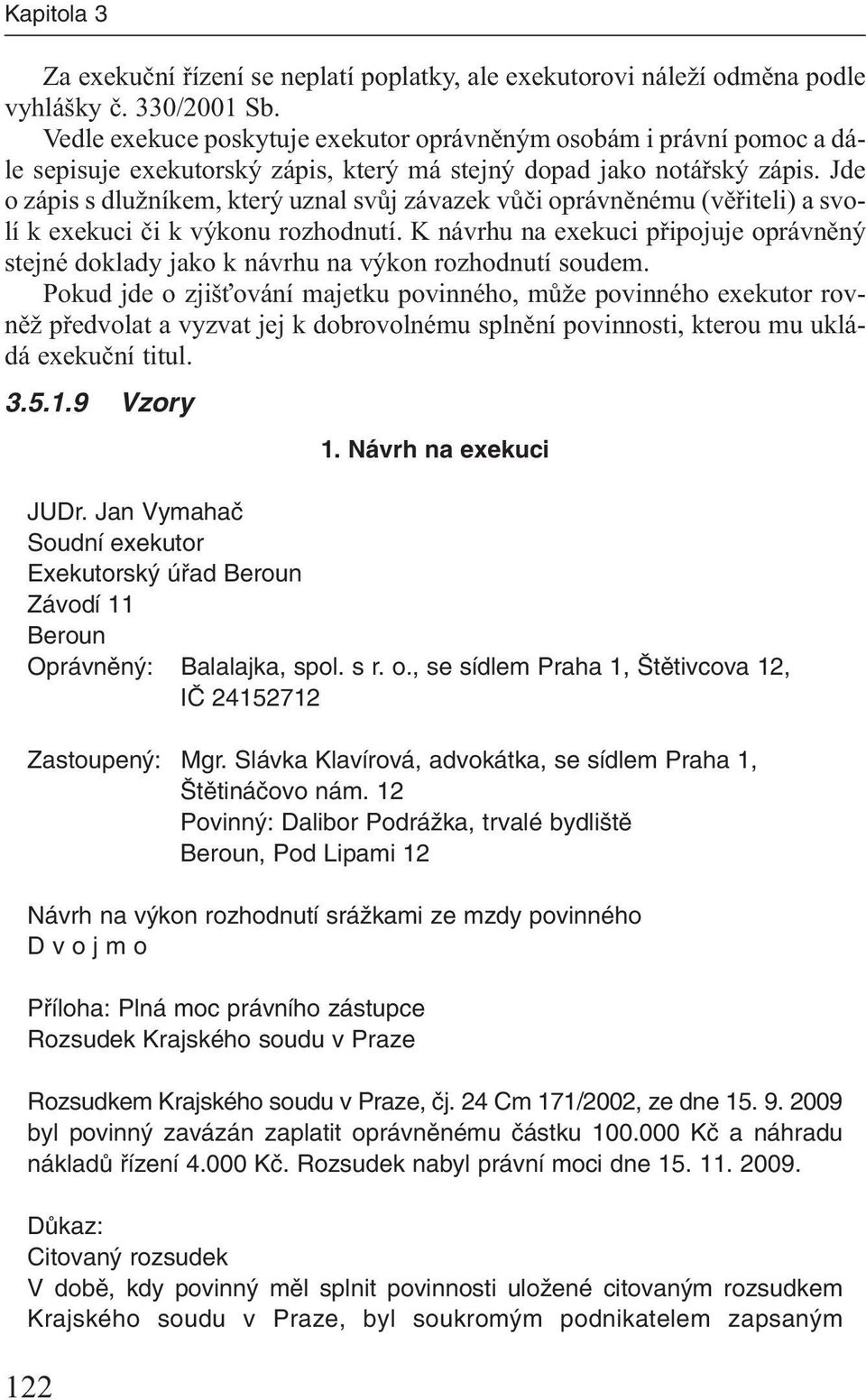 Jde o zápis s dlužníkem, který uznal svůj závazek vůči oprávněnému (věřiteli) a svolí k exekuci či k výkonu rozhodnutí.