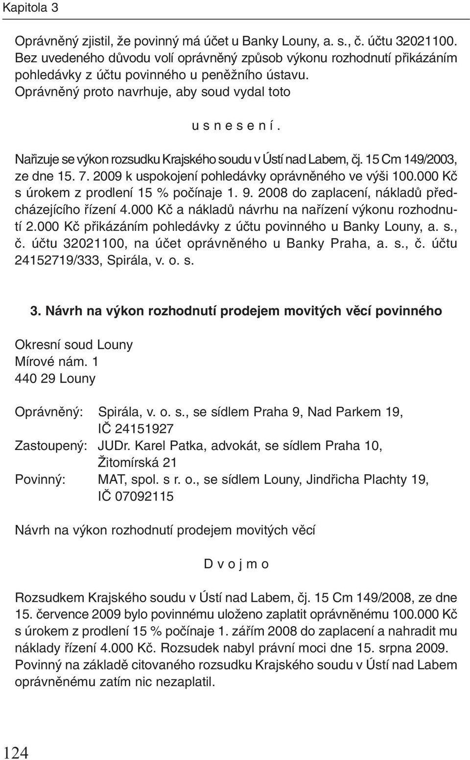 Nafiizuje se v kon rozsudku Krajského soudu v Ústí nad Labem, ãj. 15 Cm 149/2003, ze dne 15. 7. 2009 k uspokojení pohledávky oprávnûného ve v i 100.000 Kã s úrokem z prodlení 15 % poãínaje 1. 9.