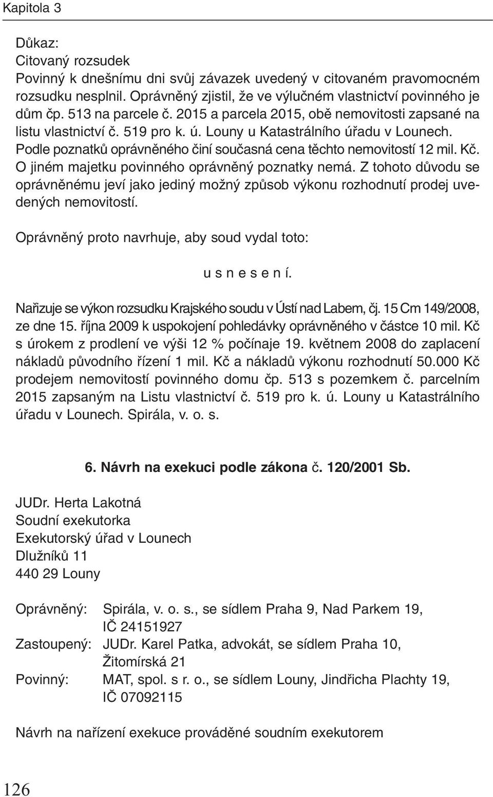 Podle poznatkû oprávnûného ãiní souãasná cena tûchto nemovitostí 12 mil. Kã. O jiném majetku povinného oprávnûn poznatky nemá.