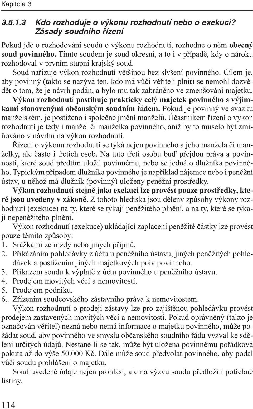 Cílem je, aby povinný (takto se nazývá ten, kdo má vůči věřiteli plnit) se nemohl dozvědět o tom, že je návrh podán, a bylo mu tak zabráněno ve zmenšování majetku.