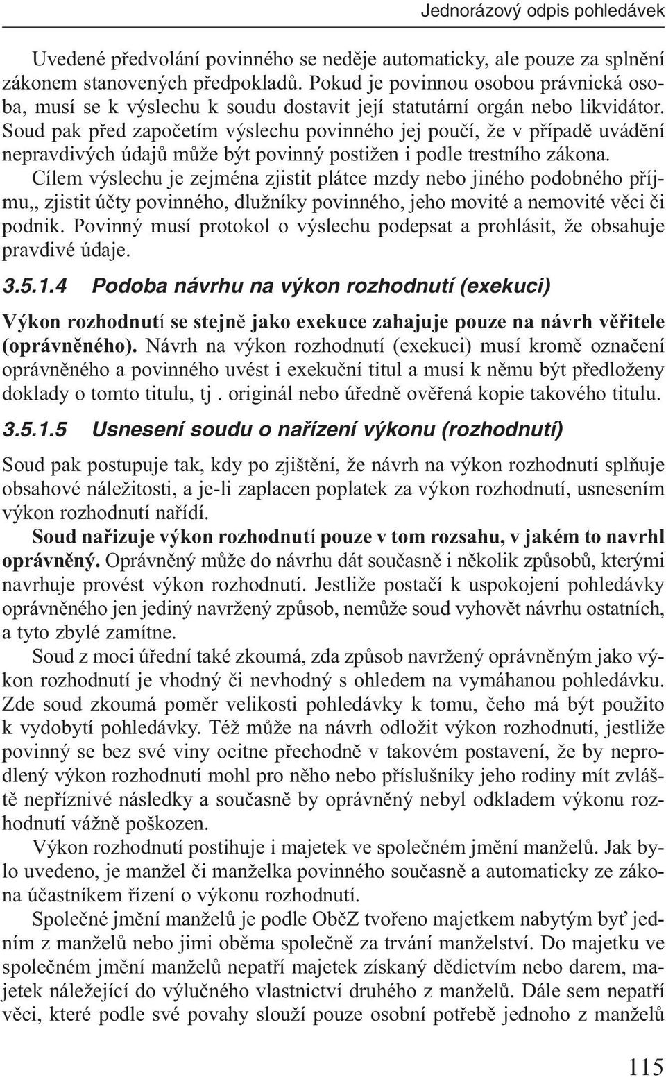 Soud pak před započetím výslechu povinného jej poučí, že v případě uvádění nepravdivých údajů může být povinný postižen i podle trestního zákona.