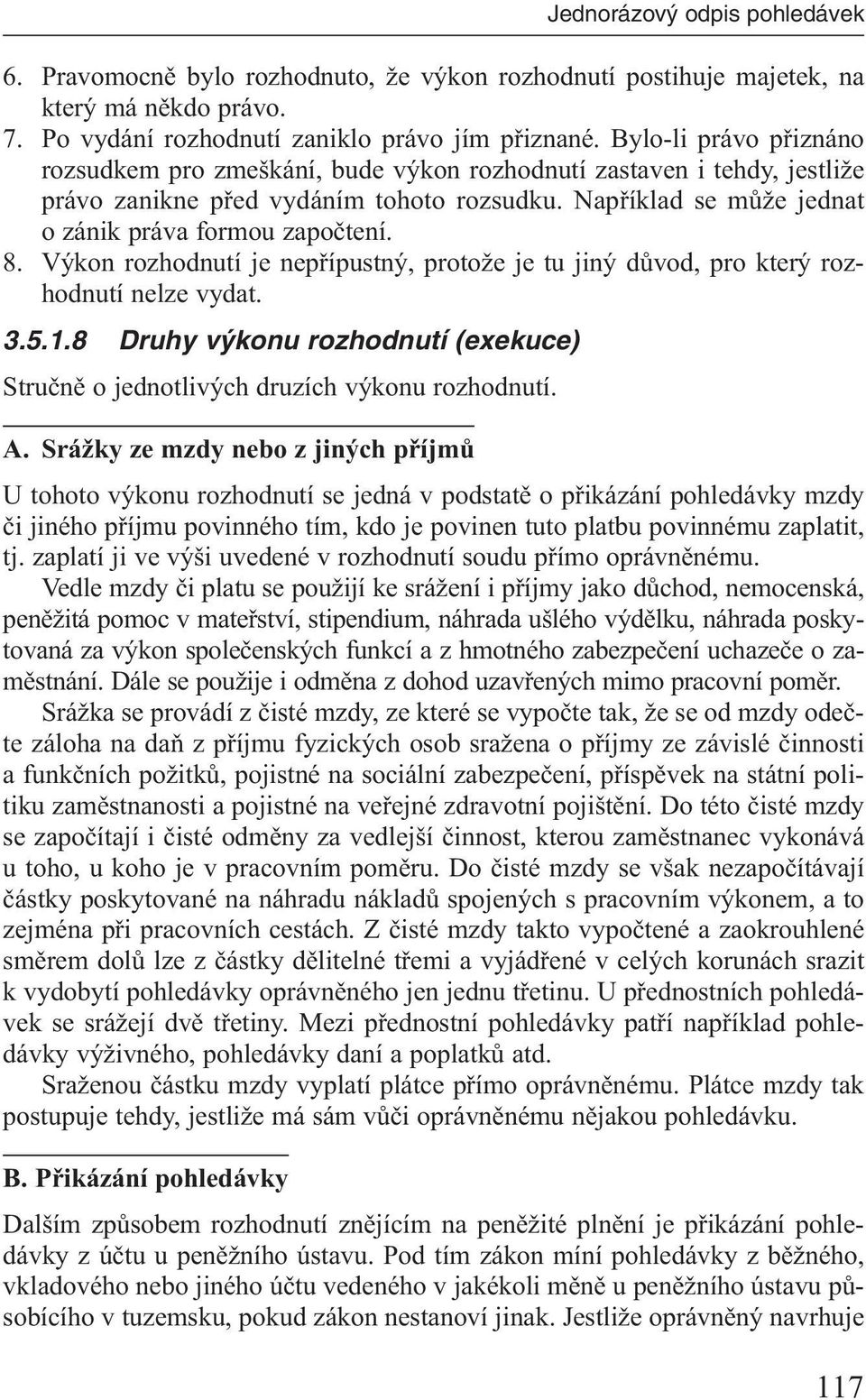 Výkon rozhodnutí je nepřípustný, protože je tu jiný důvod, pro který rozhodnutí nelze vydat. 3.5.1.8 Druhy v konu rozhodnutí (exekuce) Stručně o jednotlivých druzích výkonu rozhodnutí. A.