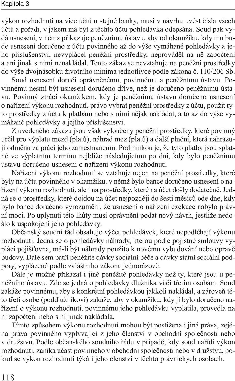 prostředky, neprováděl na ně započtení a ani jinak s nimi nenakládal. Tento zákaz se nevztahuje na peněžní prostředky do výše dvojnásobku životního minima jednotlivce podle zákona č. 110/206 Sb.