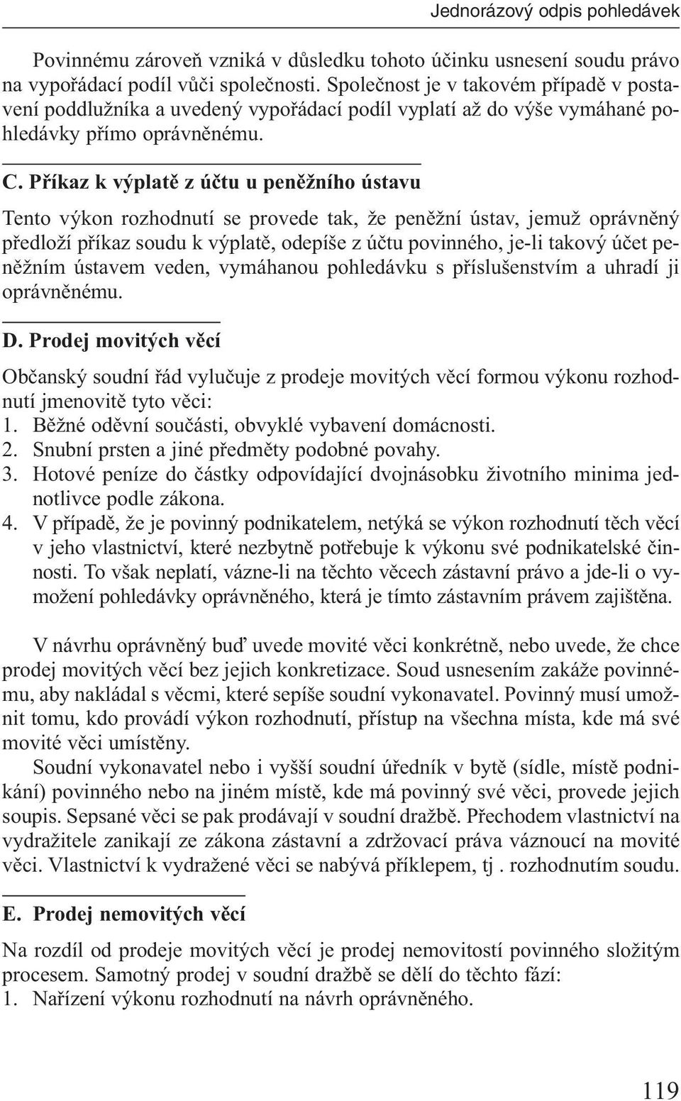 Příkaz k výplatě z účtu u peněžního ústavu Tento výkon rozhodnutí se provede tak, že peněžní ústav, jemuž oprávněný předloží příkaz soudu k výplatě, odepíše z účtu povinného, je-li takový účet