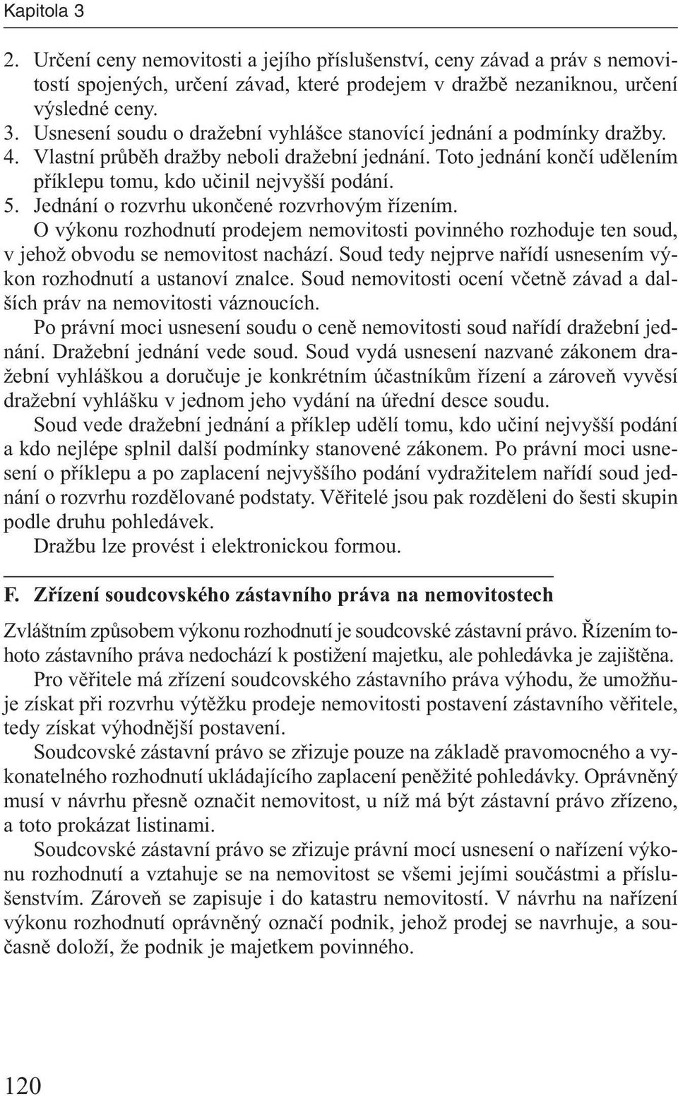 O výkonu rozhodnutí prodejem nemovitosti povinného rozhoduje ten soud, v jehož obvodu se nemovitost nachází. Soud tedy nejprve nařídí usnesením výkon rozhodnutí a ustanoví znalce.