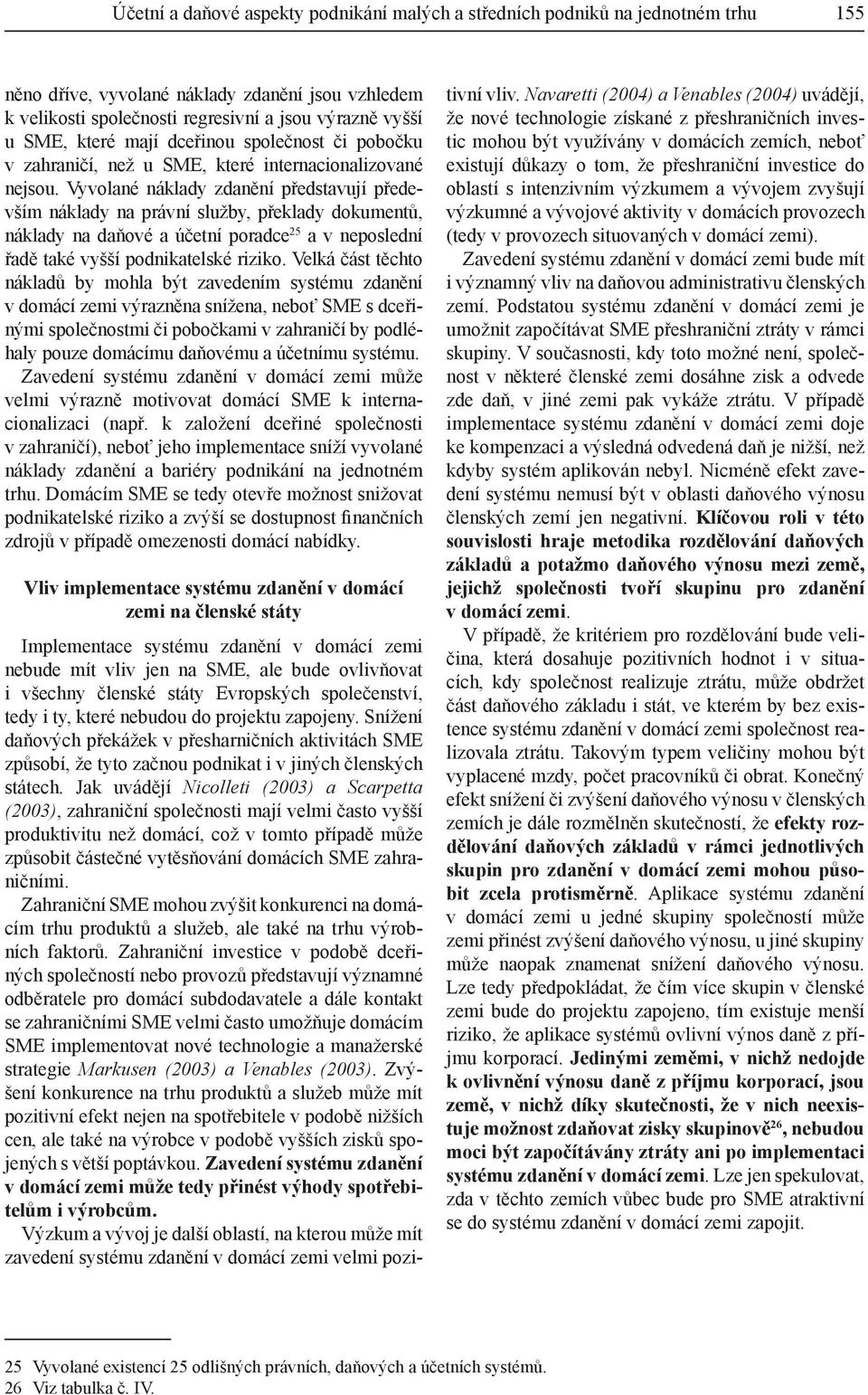 Vyvolané náklady zdanění představují především náklady na právní služby, překlady dokumentů, náklady na daňové a účetní poradce 25 a v neposlední řadě také vyšší podnikatelské riziko.