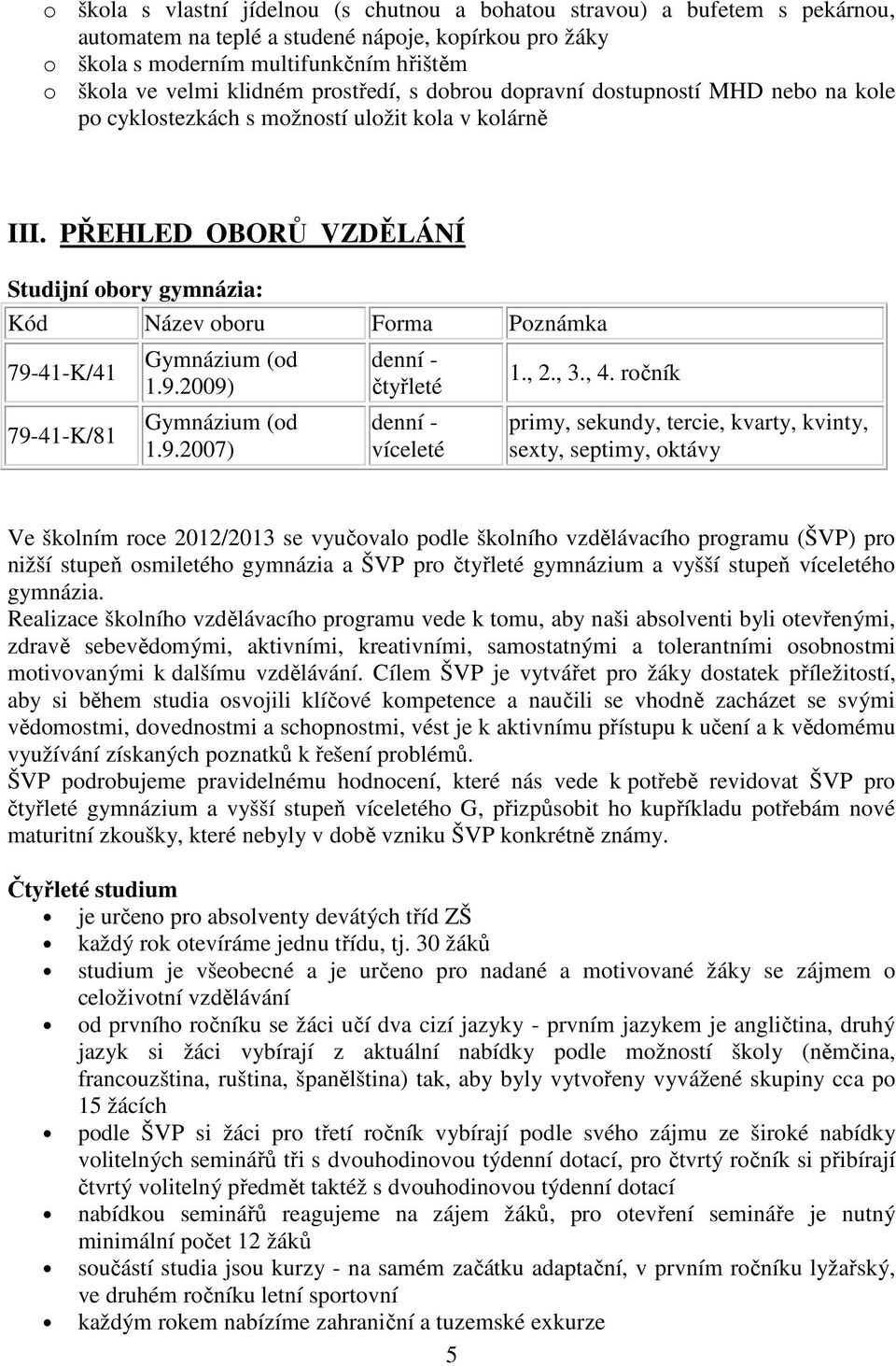 PŘEHLED OBORŮ VZDĚLÁNÍ Studijní obory gymnázia: Kód Název oboru Forma Poznámka 79-41-K/41 79-41-K/81 Gymnázium (od 1.9.2009) Gymnázium (od 1.9.2007) denní - čtyřleté denní - víceleté 1., 2., 3., 4.