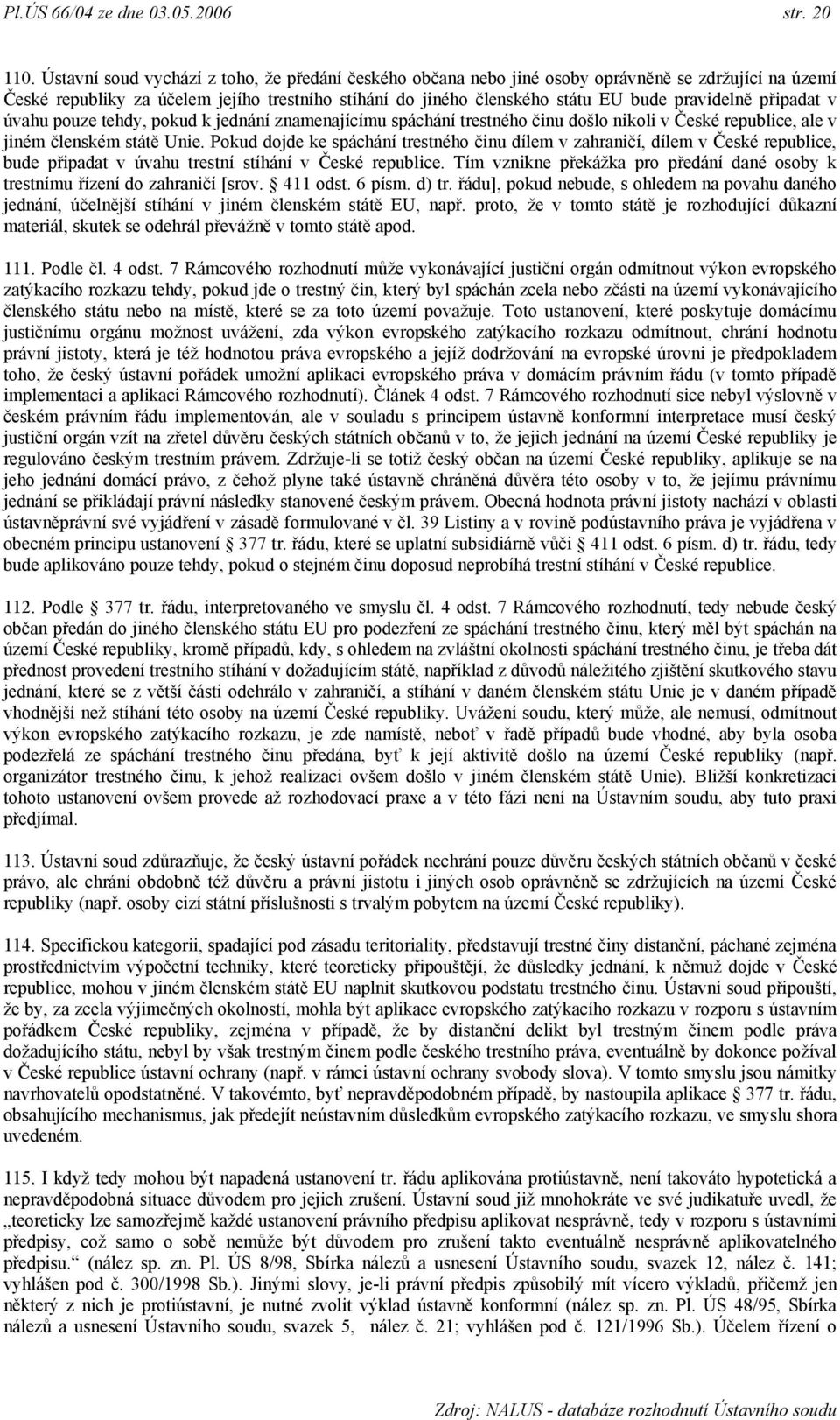 připadat v úvahu pouze tehdy, pokud k jednání znamenajícímu spáchání trestného činu došlo nikoli v České republice, ale v jiném členském státě Unie.